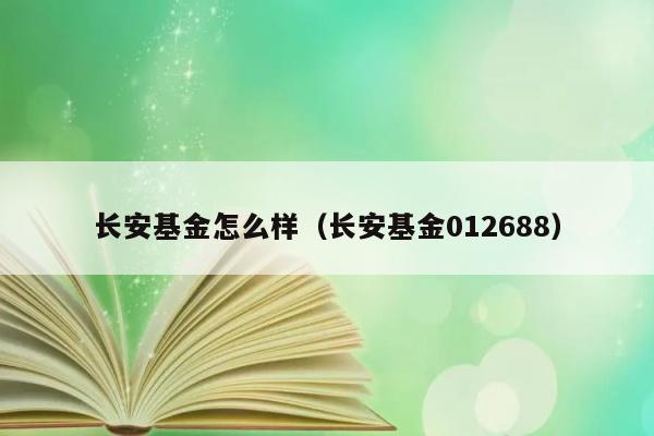 长安基金怎么样（长安基金012688） 