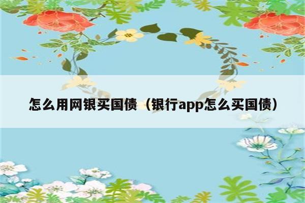 怎么用网银买国债（银行app怎么买国债） 