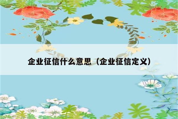 企业征信什么意思（企业征信定义） 