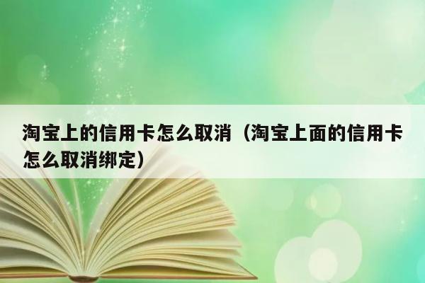 淘宝上的信用卡怎么取消（淘宝上面的信用卡怎么取消绑定） 