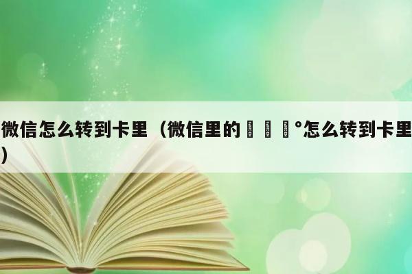 微信怎么转到卡里（微信里的💰怎么转到卡里） 