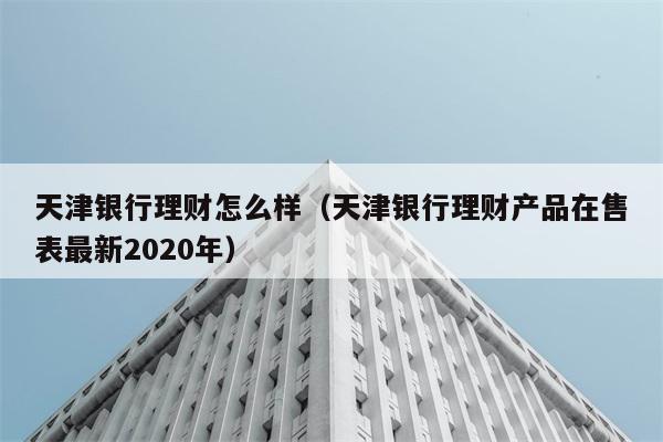 天津银行理财怎么样（天津银行理财产品在售表最新2020年） 