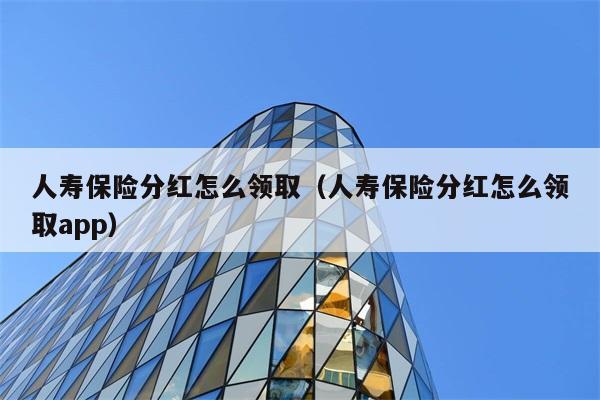 人寿保险分红怎么领取（人寿保险分红怎么领取app） 