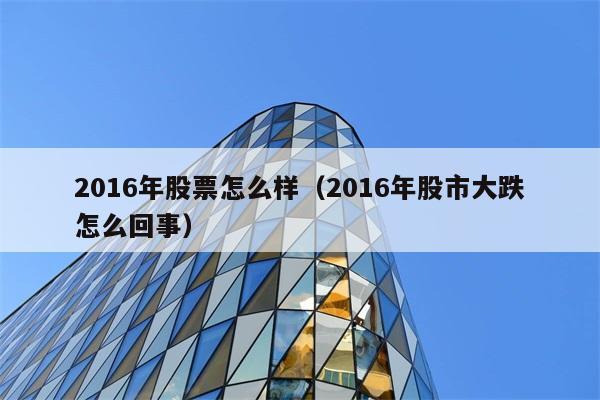 2016年股票怎么样（2016年股市大跌怎么回事） 