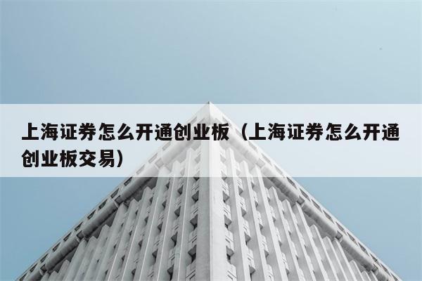 上海证券怎么开通创业板（上海证券怎么开通创业板交易） 