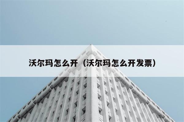 沃尔玛怎么开（沃尔玛怎么开发票） 