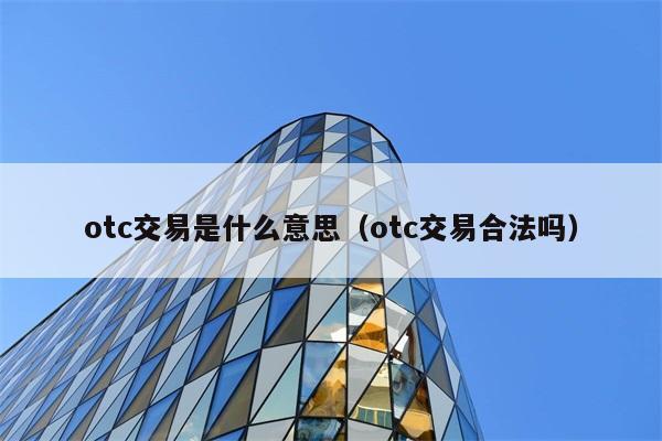 otc交易是什么意思（otc交易合法吗） 