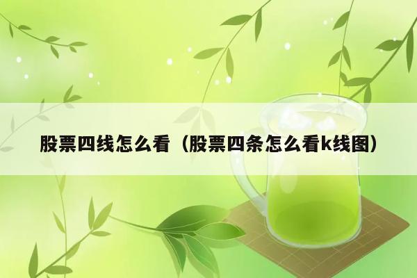 股票四线怎么看（股票四条怎么看k线图） 