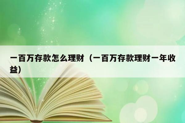 一百万存款怎么理财（一百万存款理财一年收益） 