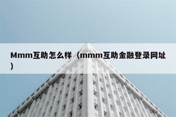 Mmm互助怎么样（mmm互助金融登录网址） 