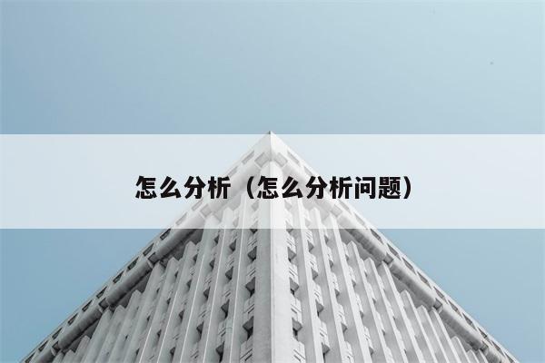 怎么分析（怎么分析问题） 