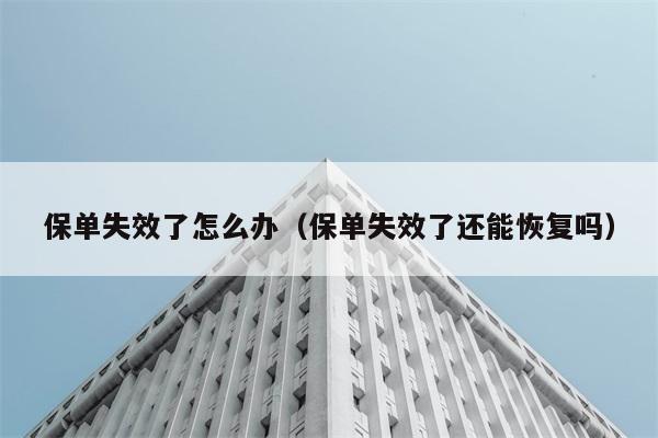 保单失效了怎么办（保单失效了还能恢复吗） 