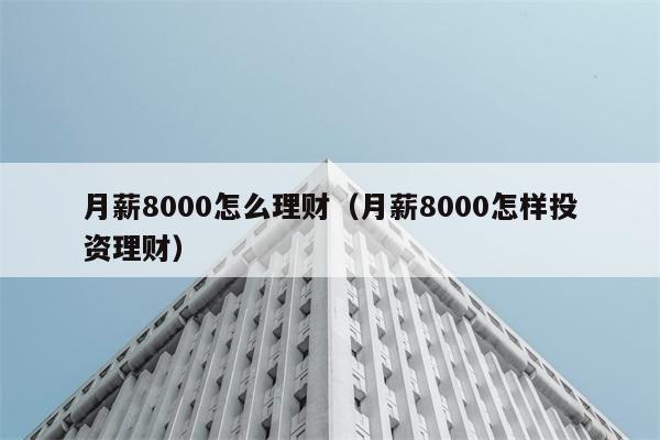 月薪8000怎么理财（月薪8000怎样投资理财） 