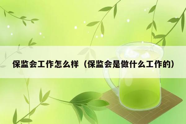 保监会工作怎么样（保监会是做什么工作的） 