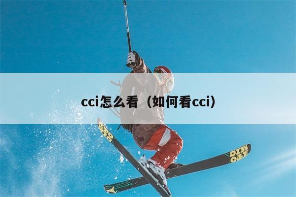 cci怎么看（如何看cci） 