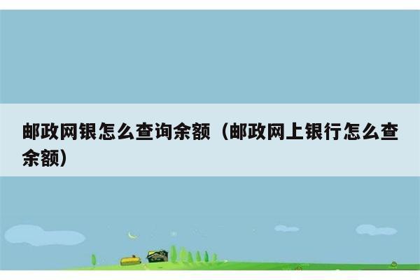 邮政网银怎么查询余额（邮政网上银行怎么查余额） 