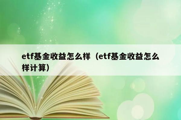 etf基金收益怎么样（etf基金收益怎么样计算） 