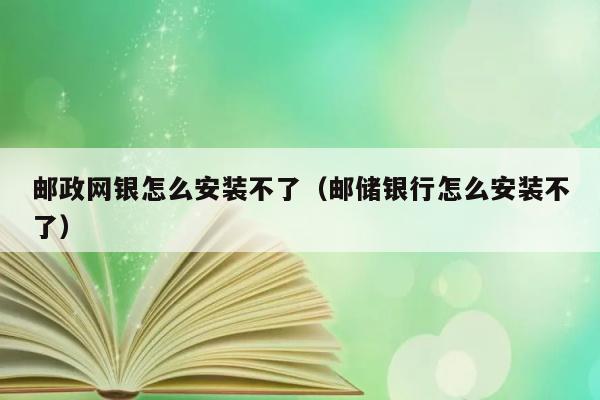 邮政网银怎么安装不了（邮储银行怎么安装不了） 