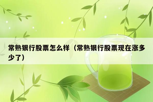 常熟银行股票怎么样（常熟银行股票现在涨多少了） 