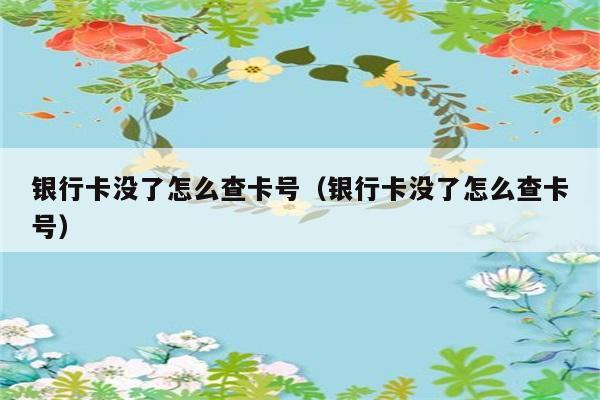 银行卡没了怎么查卡号（银行卡没了怎么查卡号） 