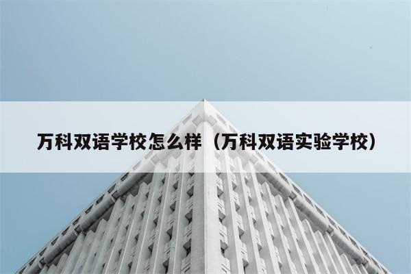 万科双语学校怎么样（万科双语实验学校） 