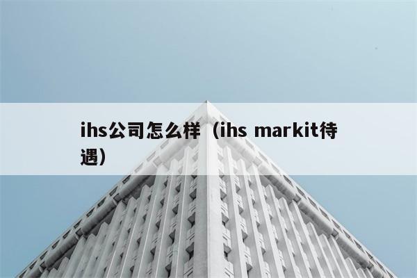 ihs公司怎么样（ihs markit待遇） 