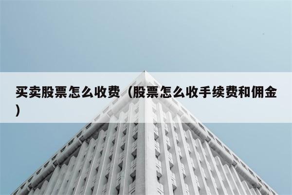 买卖股票怎么收费（股票怎么收手续费和佣金） 