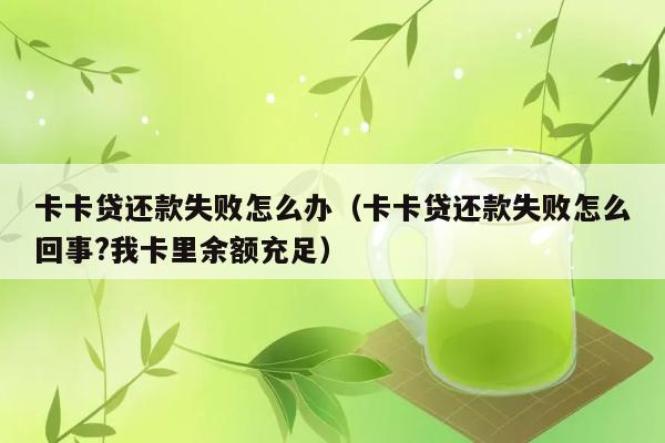 卡卡贷还款失败怎么办（卡卡贷还款失败怎么回事?我卡里余额充足） 