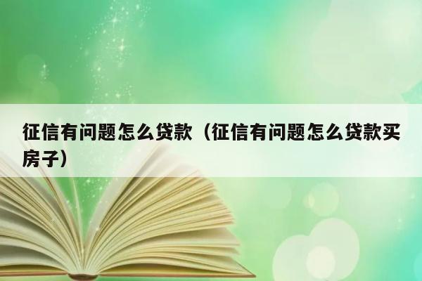 征信有问题怎么贷款（征信有问题怎么贷款买房子） 