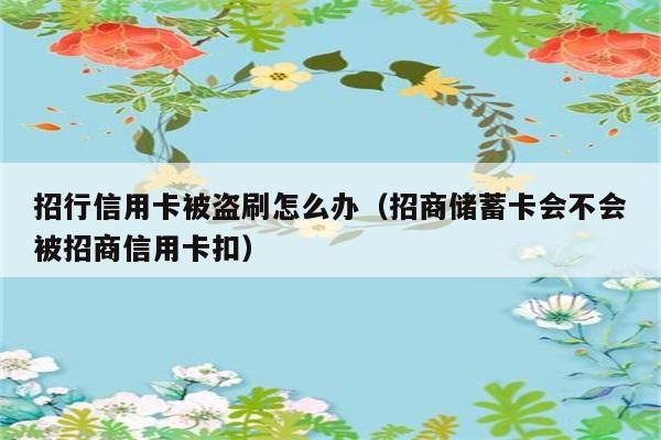 招行信用卡被盗刷怎么办（招商储蓄卡会不会被招商信用卡扣） 