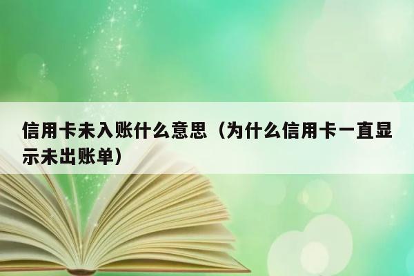 信用卡未入账什么意思（为什么信用卡一直显示未出账单） 