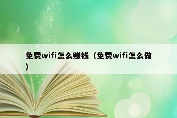 免费wifi怎么赚钱（免费wifi怎么做） 