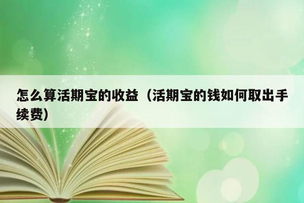 怎么算活期宝的收益（活期宝的钱如何取出手续费） 