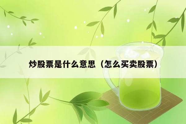 炒股票是什么意思（怎么买卖股票） 