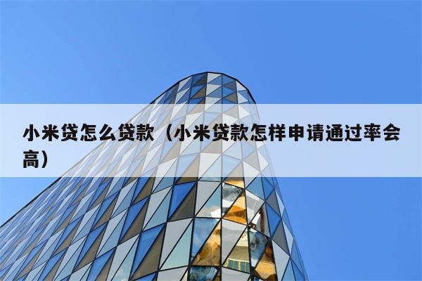 小米贷怎么贷款（小米贷款怎样申请通过率会高） 