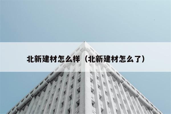 北新建材怎么样（北新建材怎么了） 