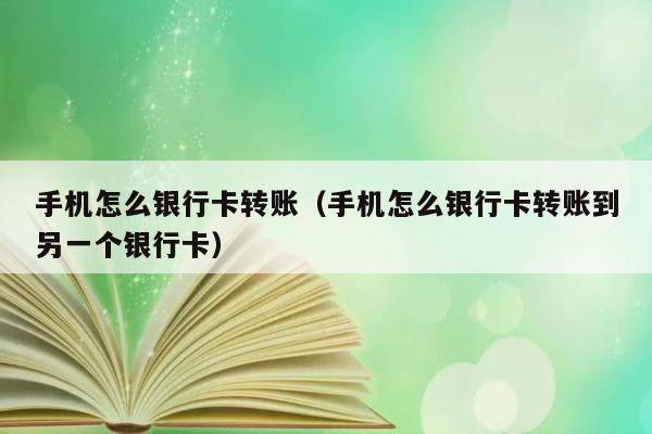 手机怎么银行卡转账（手机怎么银行卡转账到另一个银行卡） 