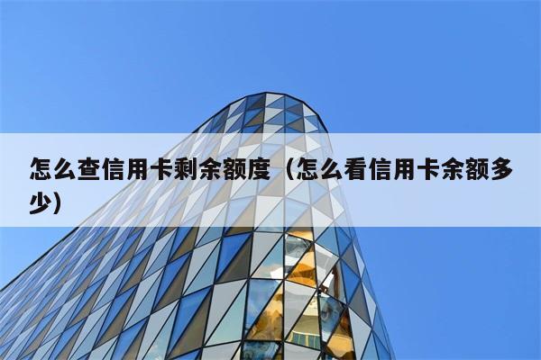 怎么查信用卡剩余额度（怎么看信用卡余额多少） 