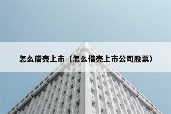 怎么借壳上市（怎么借壳上市公司股票） 