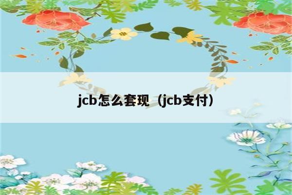 jcb怎么套现（jcb支付） 