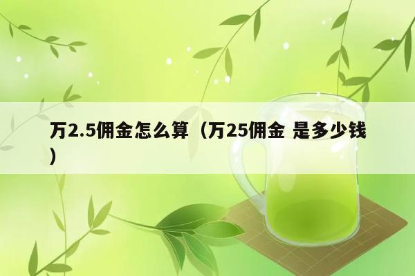 万2.5佣金怎么算（万25佣金 是多少钱） 