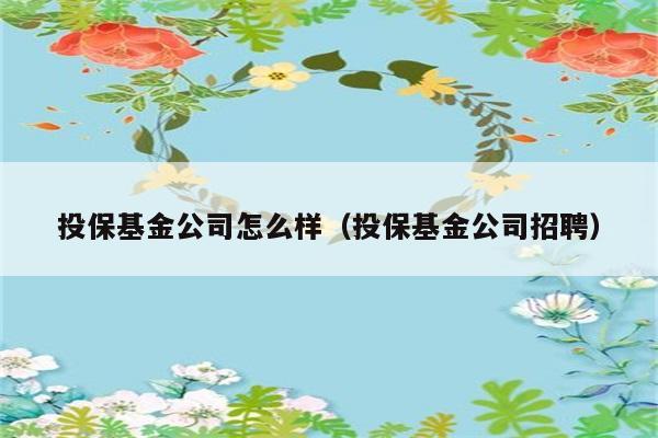 投保基金公司怎么样（投保基金公司招聘） 