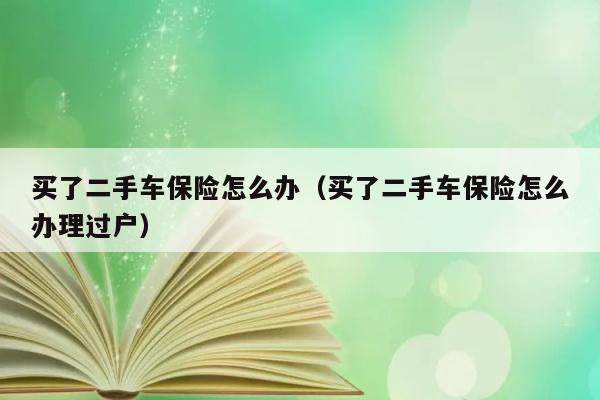 买了二手车保险怎么办（买了二手车保险怎么办理过户） 