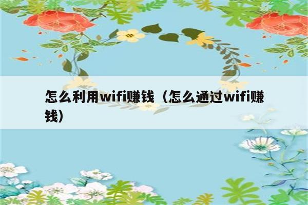 怎么利用wifi赚钱（怎么通过wifi赚钱） 