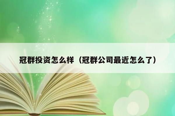 冠群投资怎么样（冠群公司最近怎么了） 