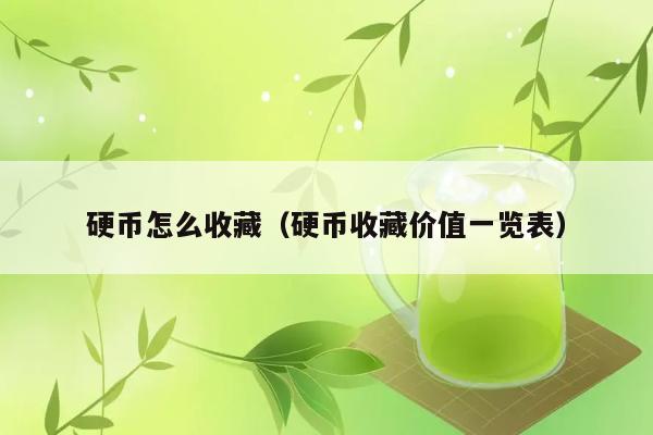 硬币怎么收藏（硬币收藏价值一览表） 