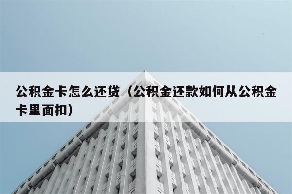 公积金卡怎么还贷（公积金还款如何从公积金卡里面扣） 