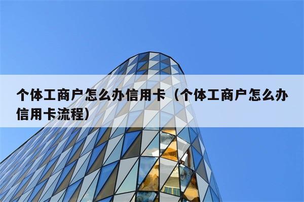 个体工商户怎么办信用卡（个体工商户怎么办信用卡流程） 