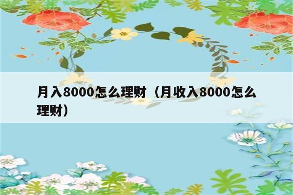 月入8000怎么理财（月收入8000怎么理财） 