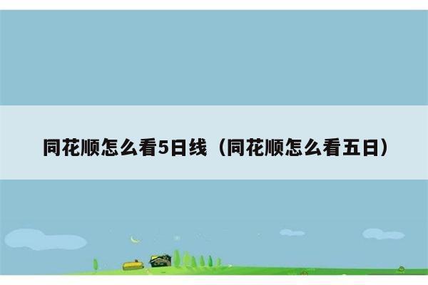 同花顺怎么看5日线（同花顺怎么看五日） 